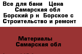 Все для бани › Цена ­ 1 - Самарская обл., Борский р-н, Борское с. Строительство и ремонт » Материалы   . Самарская обл.